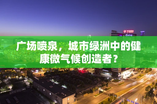 广场喷泉，城市绿洲中的健康微气候创造者？