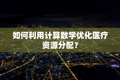 如何利用计算数学优化医疗资源分配？