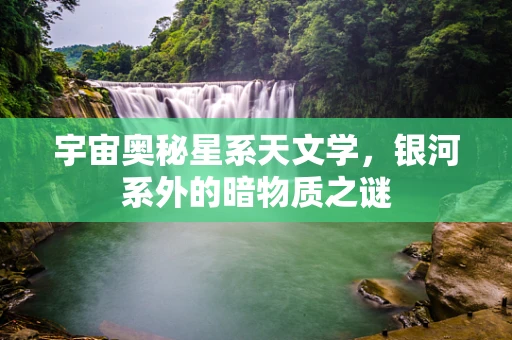 宇宙奥秘星系天文学，银河系外的暗物质之谜