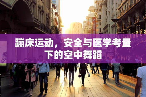 蹦床运动，安全与医学考量下的空中舞蹈