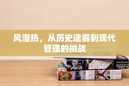 风湿热，从历史迷雾到现代管理的挑战