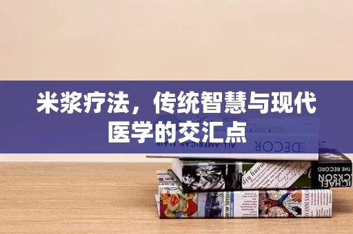 米浆疗法，传统智慧与现代医学的交汇点