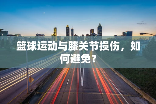 篮球运动与膝关节损伤，如何避免？
