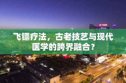 飞镖疗法，古老技艺与现代医学的跨界融合？
