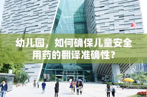 幼儿园，如何确保儿童安全用药的翻译准确性？
