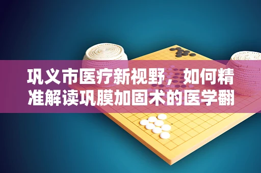 巩义市医疗新视野，如何精准解读巩膜加固术的医学翻译挑战？