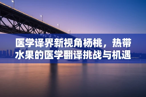 医学译界新视角杨桃，热带水果的医学翻译挑战与机遇