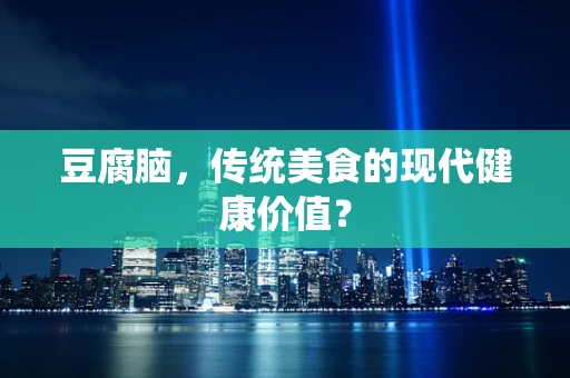 豆腐脑，传统美食的现代健康价值？