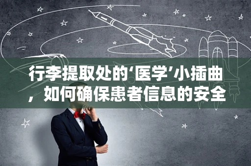 行李提取处的‘医学’小插曲，如何确保患者信息的安全传递？