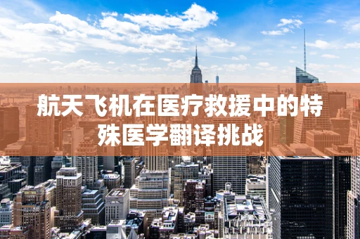 航天飞机在医疗救援中的特殊医学翻译挑战