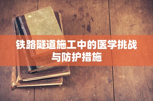 铁路隧道施工中的医学挑战与防护措施