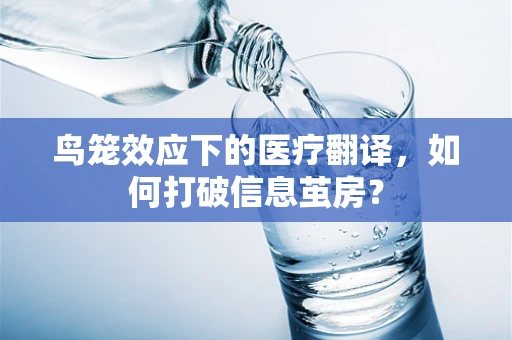 鸟笼效应下的医疗翻译，如何打破信息茧房？
