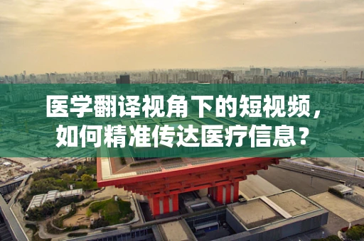 医学翻译视角下的短视频，如何精准传达医疗信息？