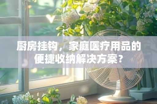 厨房挂钩，家庭医疗用品的便捷收纳解决方案？