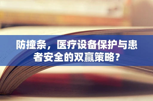 防撞条，医疗设备保护与患者安全的双赢策略？