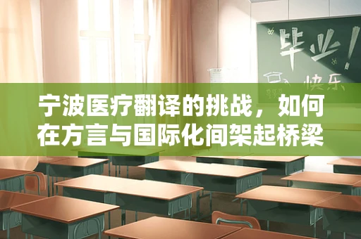 宁波医疗翻译的挑战，如何在方言与国际化间架起桥梁？