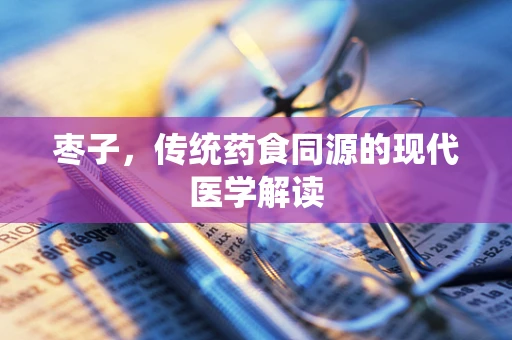 枣子，传统药食同源的现代医学解读