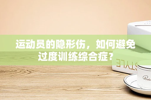 运动员的隐形伤，如何避免过度训练综合症？