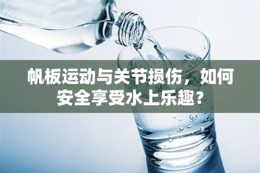 帆板运动与关节损伤，如何安全享受水上乐趣？