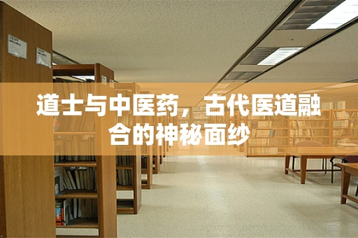 道士与中医药，古代医道融合的神秘面纱