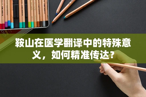 鞍山在医学翻译中的特殊意义，如何精准传达？