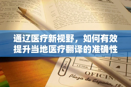 通辽医疗新视野，如何有效提升当地医疗翻译的准确性与效率？