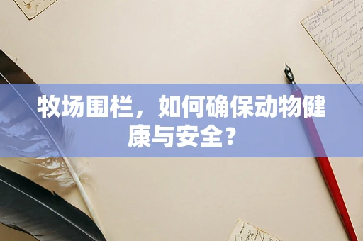 牧场围栏，如何确保动物健康与安全？