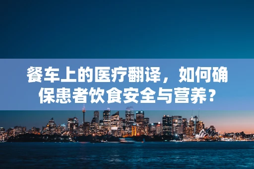 餐车上的医疗翻译，如何确保患者饮食安全与营养？