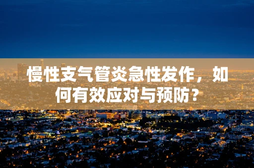慢性支气管炎急性发作，如何有效应对与预防？