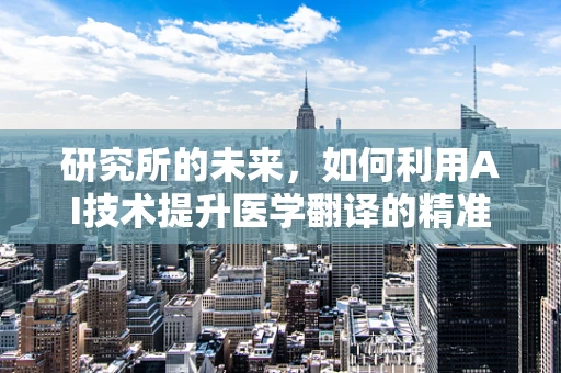 研究所的未来，如何利用AI技术提升医学翻译的精准度？