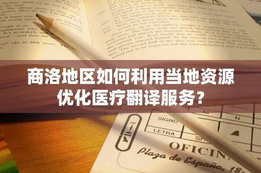 商洛地区如何利用当地资源优化医疗翻译服务？