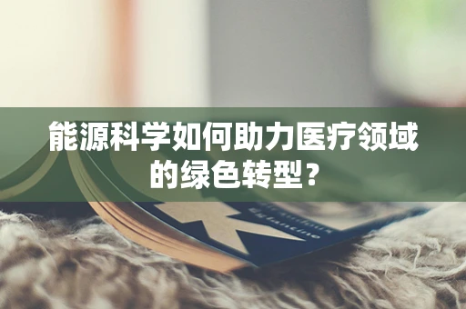 能源科学如何助力医疗领域的绿色转型？