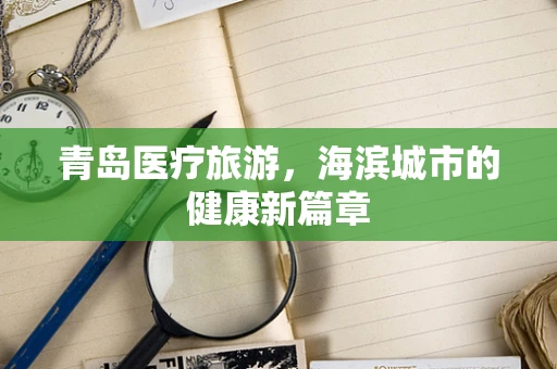 青岛医疗旅游，海滨城市的健康新篇章