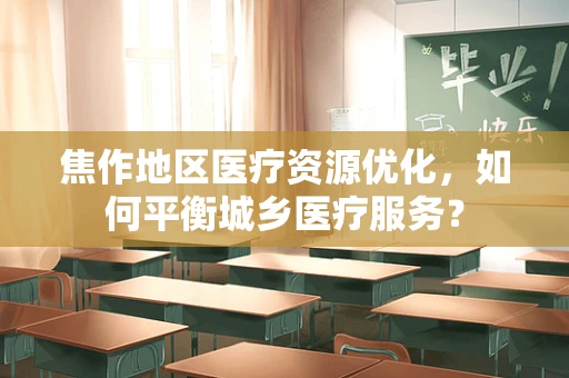 焦作地区医疗资源优化，如何平衡城乡医疗服务？
