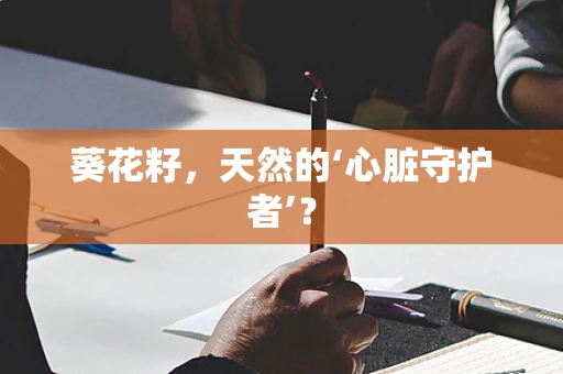 葵花籽，天然的‘心脏守护者’？