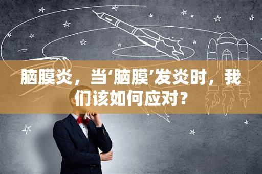 脑膜炎，当‘脑膜’发炎时，我们该如何应对？