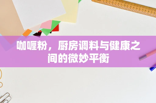 咖喱粉，厨房调料与健康之间的微妙平衡