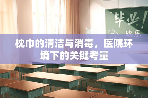 枕巾的清洁与消毒，医院环境下的关键考量