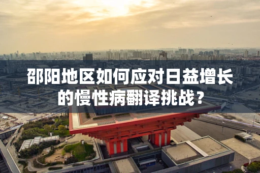 邵阳地区如何应对日益增长的慢性病翻译挑战？