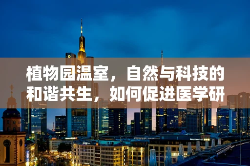 植物园温室，自然与科技的和谐共生，如何促进医学研究新突破？