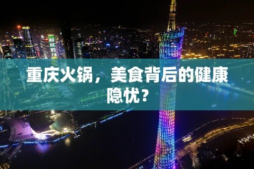 重庆火锅，美食背后的健康隐忧？