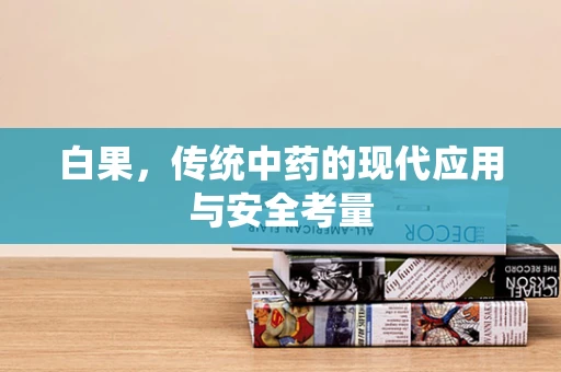 白果，传统中药的现代应用与安全考量