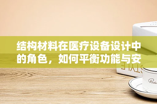 结构材料在医疗设备设计中的角色，如何平衡功能与安全？