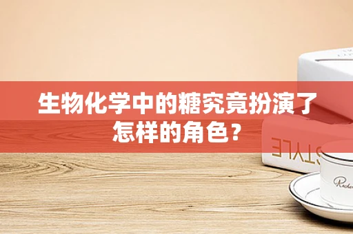 生物化学中的糖究竟扮演了怎样的角色？