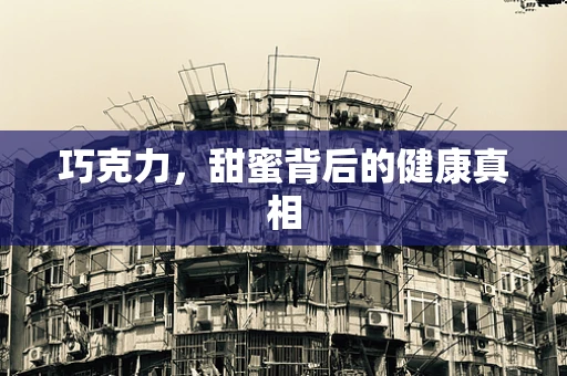 巧克力，甜蜜背后的健康真相