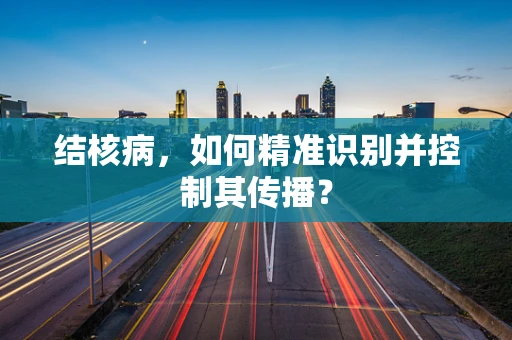结核病，如何精准识别并控制其传播？