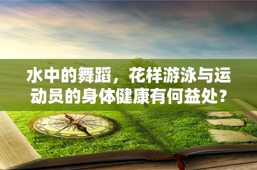 水中的舞蹈，花样游泳与运动员的身体健康有何益处？