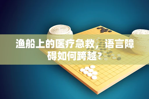 渔船上的医疗急救，语言障碍如何跨越？