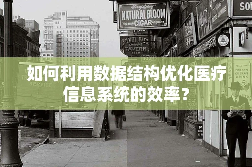 如何利用数据结构优化医疗信息系统的效率？