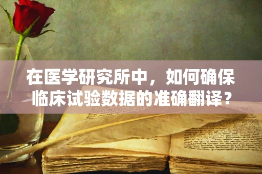 在医学研究所中，如何确保临床试验数据的准确翻译？